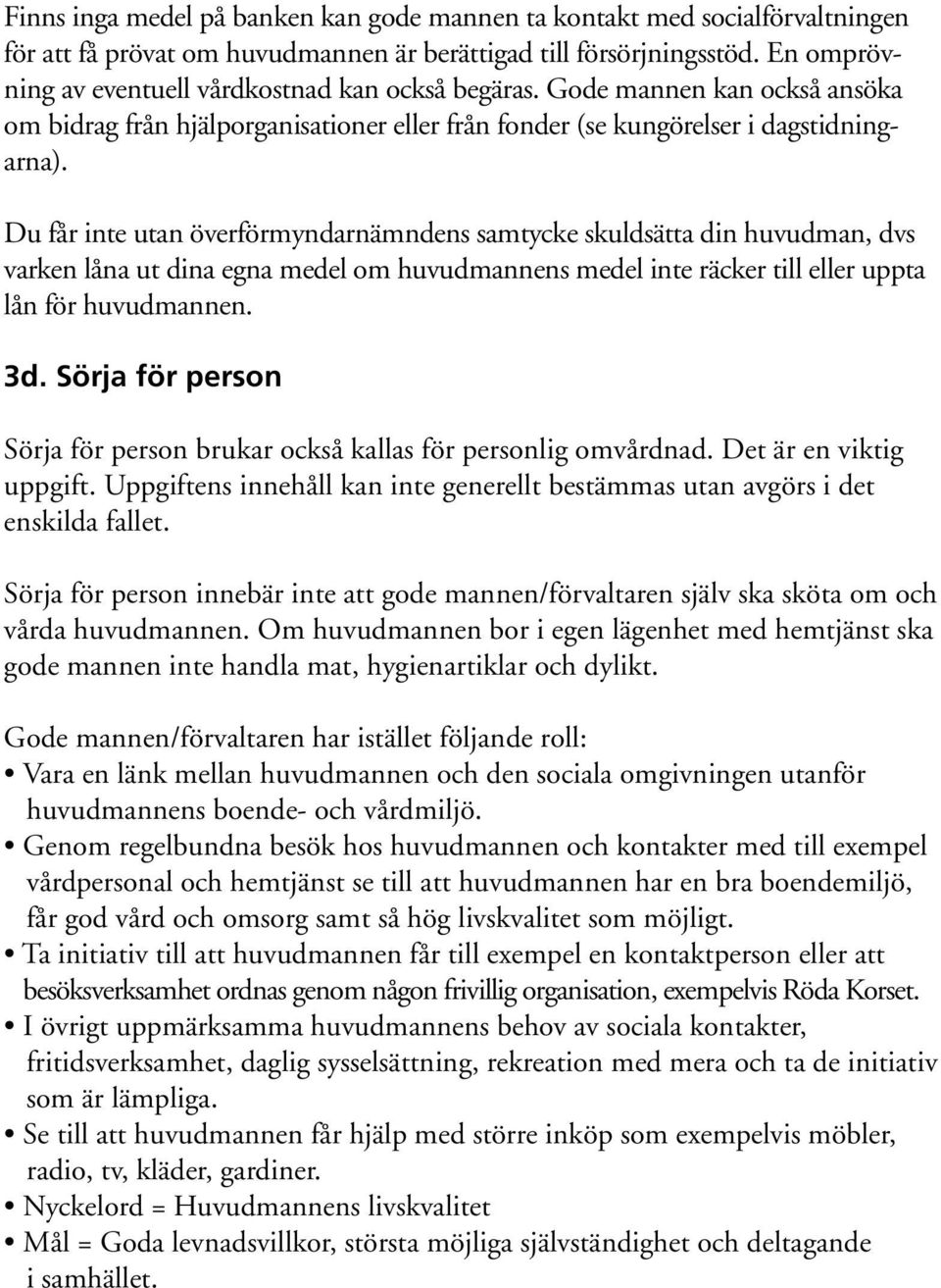 Du får inte utan överförmyndarnämndens samtycke skuldsätta din huvudman, dvs varken låna ut dina egna medel om huvudmannens medel inte räcker till eller uppta lån för huvudmannen. 3d.