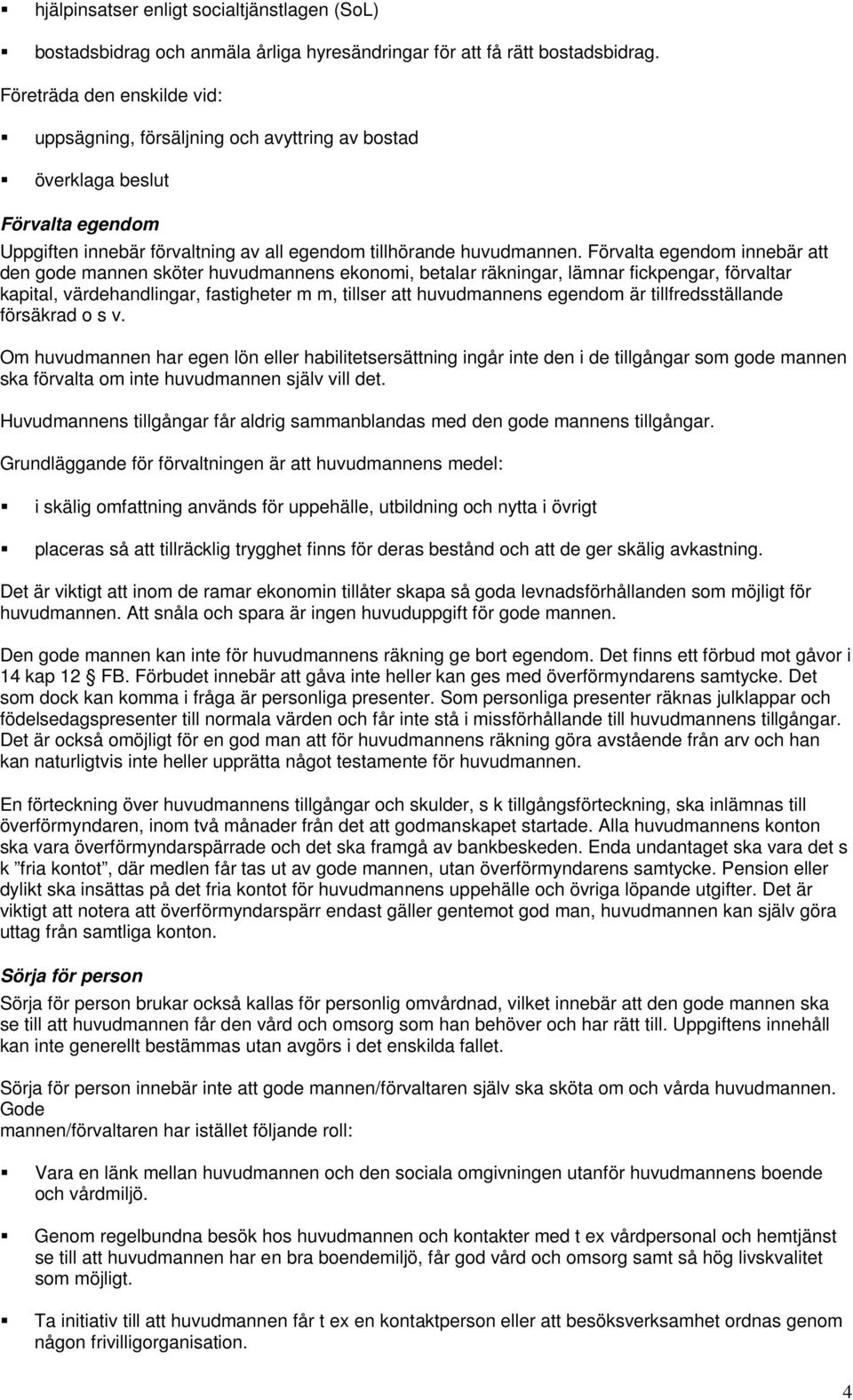 Förvalta egendom innebär att den gode mannen sköter huvudmannens ekonomi, betalar räkningar, lämnar fickpengar, förvaltar kapital, värdehandlingar, fastigheter m m, tillser att huvudmannens egendom