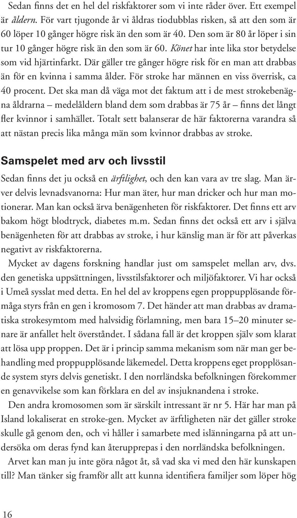 Könet har inte lika stor betydelse som vid hjärtinfarkt. Där gäller tre gånger högre risk för en man att drabbas än för en kvinna i samma ålder. För stroke har männen en viss överrisk, ca 40 procent.