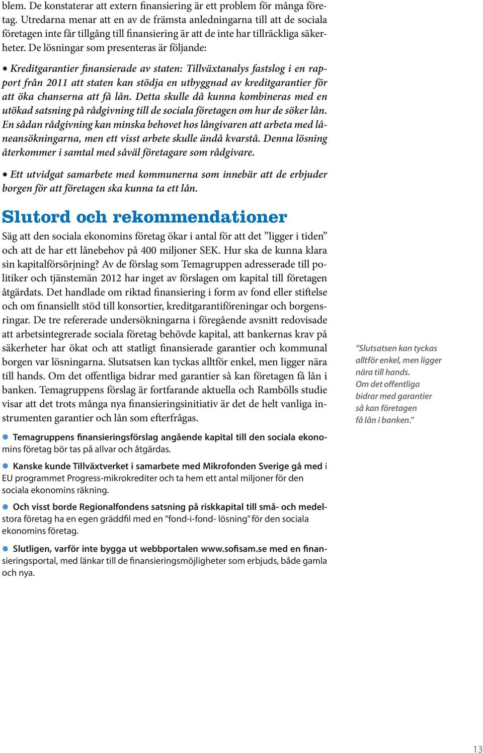 De lösningar som presenteras är följande: Kreditgarantier finansierade av staten: Tillväxtanalys fastslog i en rapport från 2011 att staten kan stödja en utbyggnad av kreditgarantier för att öka