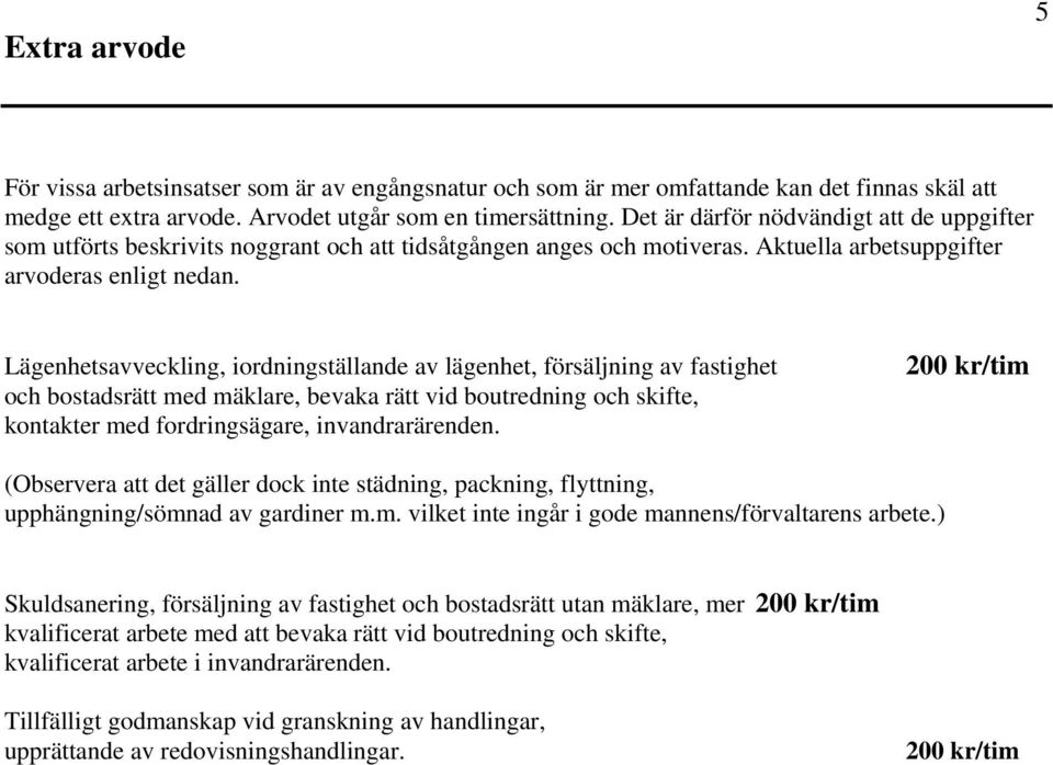 Lägenhetsavveckling, iordningställande av lägenhet, försäljning av fastighet och bostadsrätt med mäklare, bevaka rätt vid boutredning och skifte, kontakter med fordringsägare, invandrarärenden.