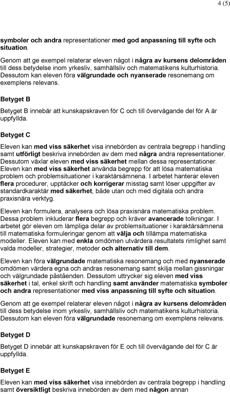 Dessutom kan eleven föra välgrundade och nyanserade resonemang om exemplens relevans. Betyget B Betyget B innebär att kunskapskraven för C och till övervägande del för A är uppfyllda.