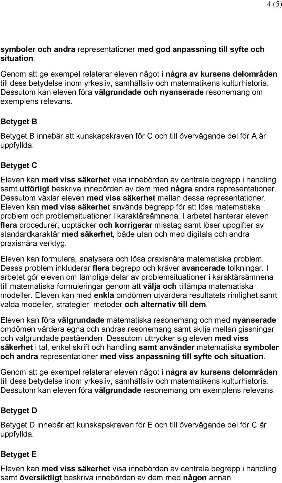 Dessutom kan eleven föra välgrundade och nyanserade resonemang om exemplens relevans. Betyget B Betyget B innebär att kunskapskraven för C och till övervägande del för A är uppfyllda.