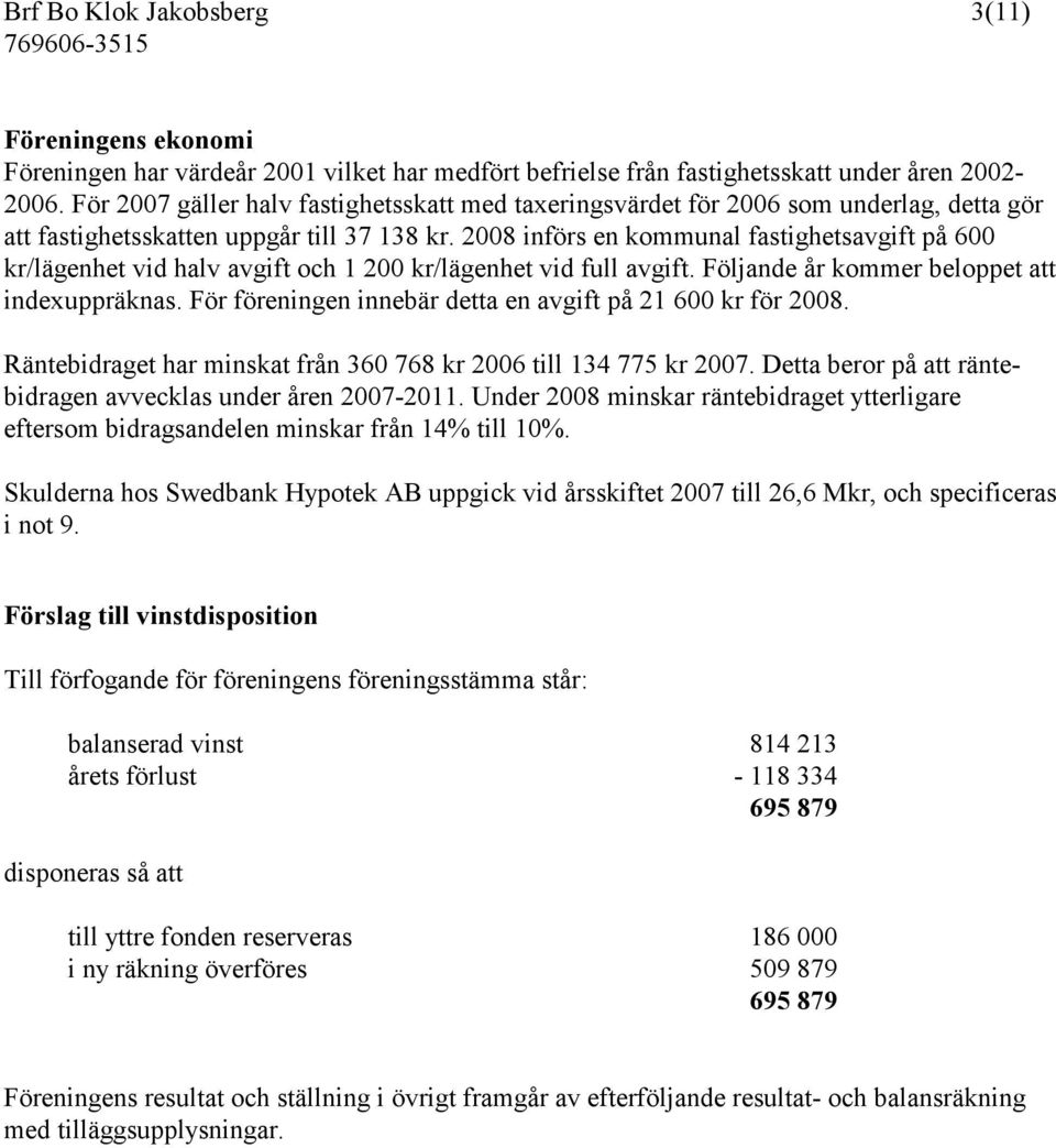 2008 införs en kommunal fastighetsavgift på 600 kr/lägenhet vid halv avgift och 1 200 kr/lägenhet vid full avgift. Följande år kommer beloppet att indexuppräknas.