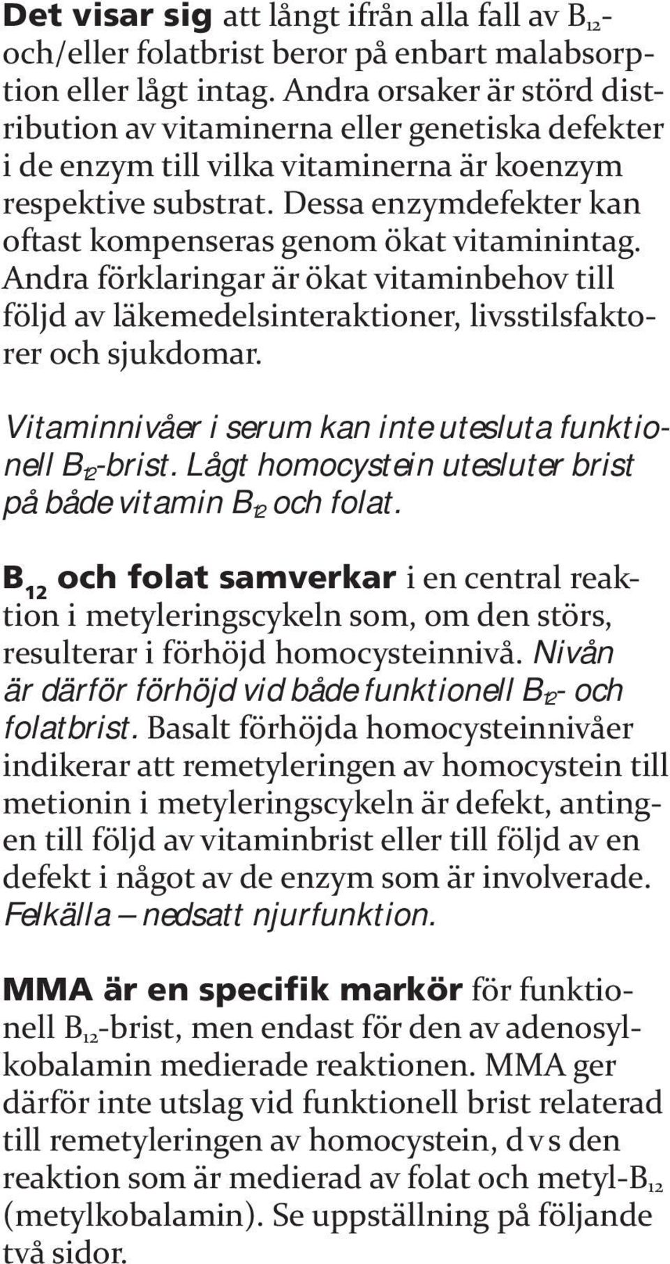 Dessa enzymdefekter kan oftast kompenseras genom ökat vitaminintag. Andra förklaringar är ökat vitaminbehov till följd av läkemedelsinteraktioner, livsstilsfaktorer och sjukdomar.