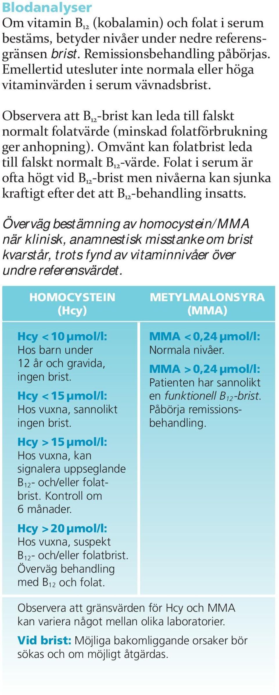 Omvänt kan folatbrist leda till falskt normalt B 12 -värde. Folat i serum är ofta högt vid B 12 -brist men nivåerna kan sjunka kraftigt efter det att B 12 -behandling insatts.