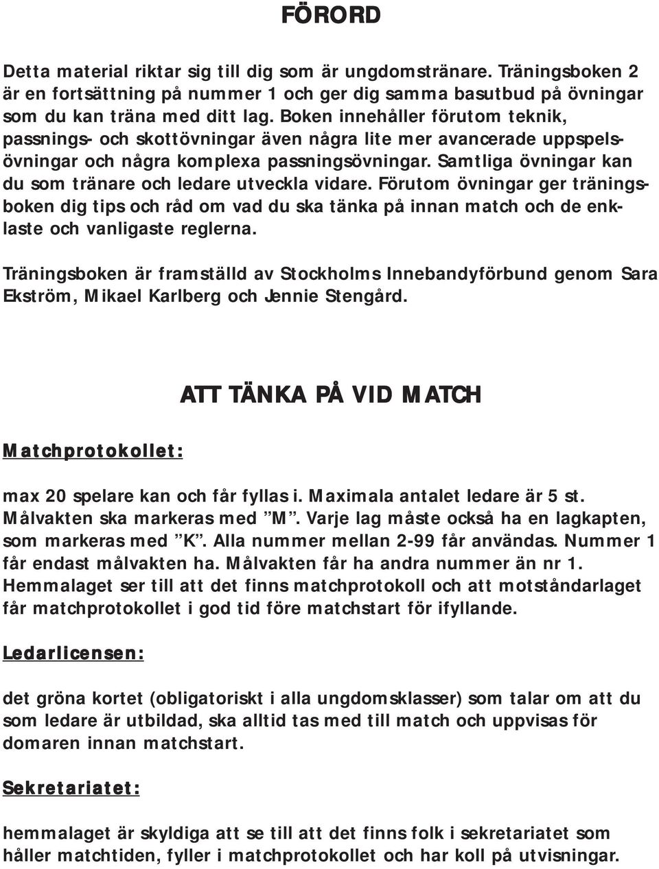 Samtliga övningar kan du som tränare och ledare utveckla vidare. Förutom övningar ger träningsboken dig tips och råd om vad du ska tänka på innan match och de enklaste och vanligaste reglerna.