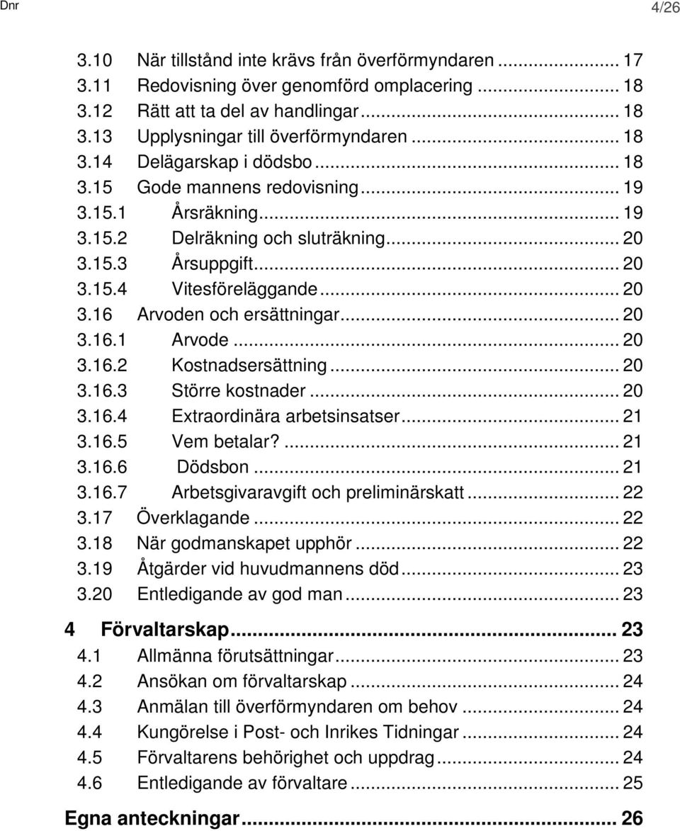 .. 20 3.16.1 Arvode... 20 3.16.2 Kostnadsersättning... 20 3.16.3 Större kostnader... 20 3.16.4 Extraordinära arbetsinsatser... 21 3.16.5 Vem betalar?... 21 3.16.6 Dödsbon... 21 3.16.7 Arbetsgivaravgift och preliminärskatt.