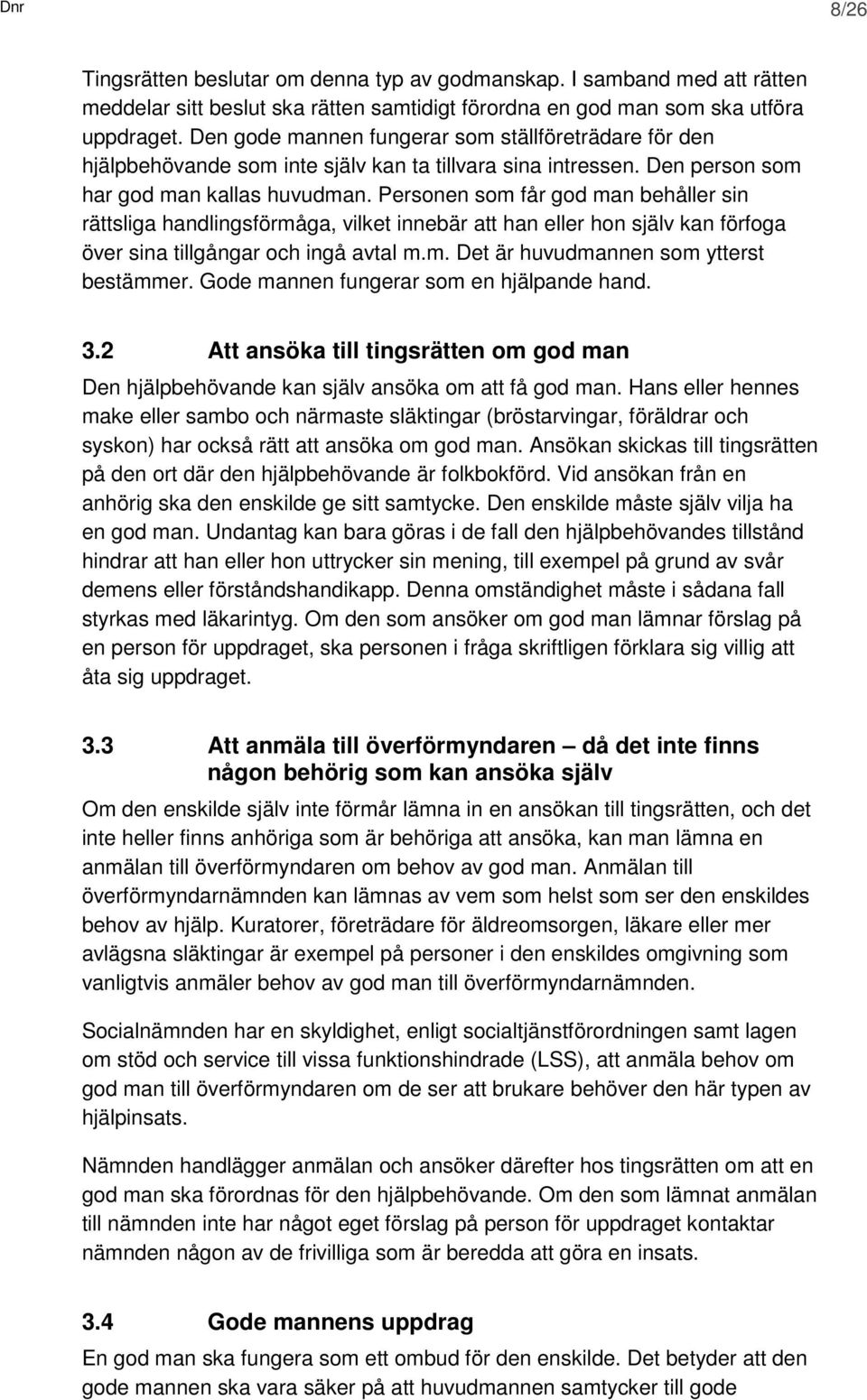 Personen som får god man behåller sin rättsliga handlingsförmåga, vilket innebär att han eller hon själv kan förfoga över sina tillgångar och ingå avtal m.m. Det är huvudmannen som ytterst bestämmer.