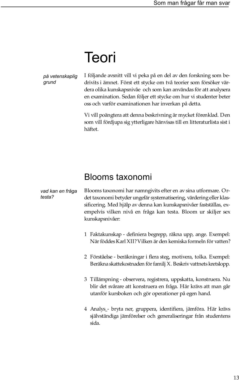 Sedan följer ett stycke om hur vi studenter beter oss och varför examinationen har inverkan på detta. Vi vill poängtera att denna beskrivning är mycket förenklad.