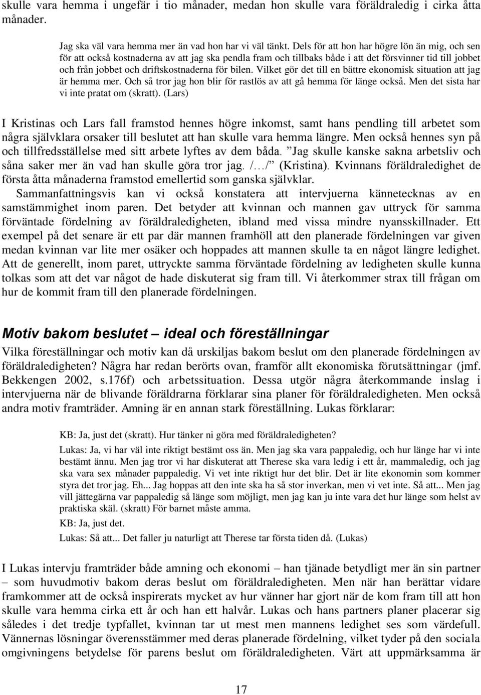 bilen. Vilket gör det till en bättre ekonomisk situation att jag är hemma mer. Och så tror jag hon blir för rastlös av att gå hemma för länge också. Men det sista har vi inte pratat om (skratt).