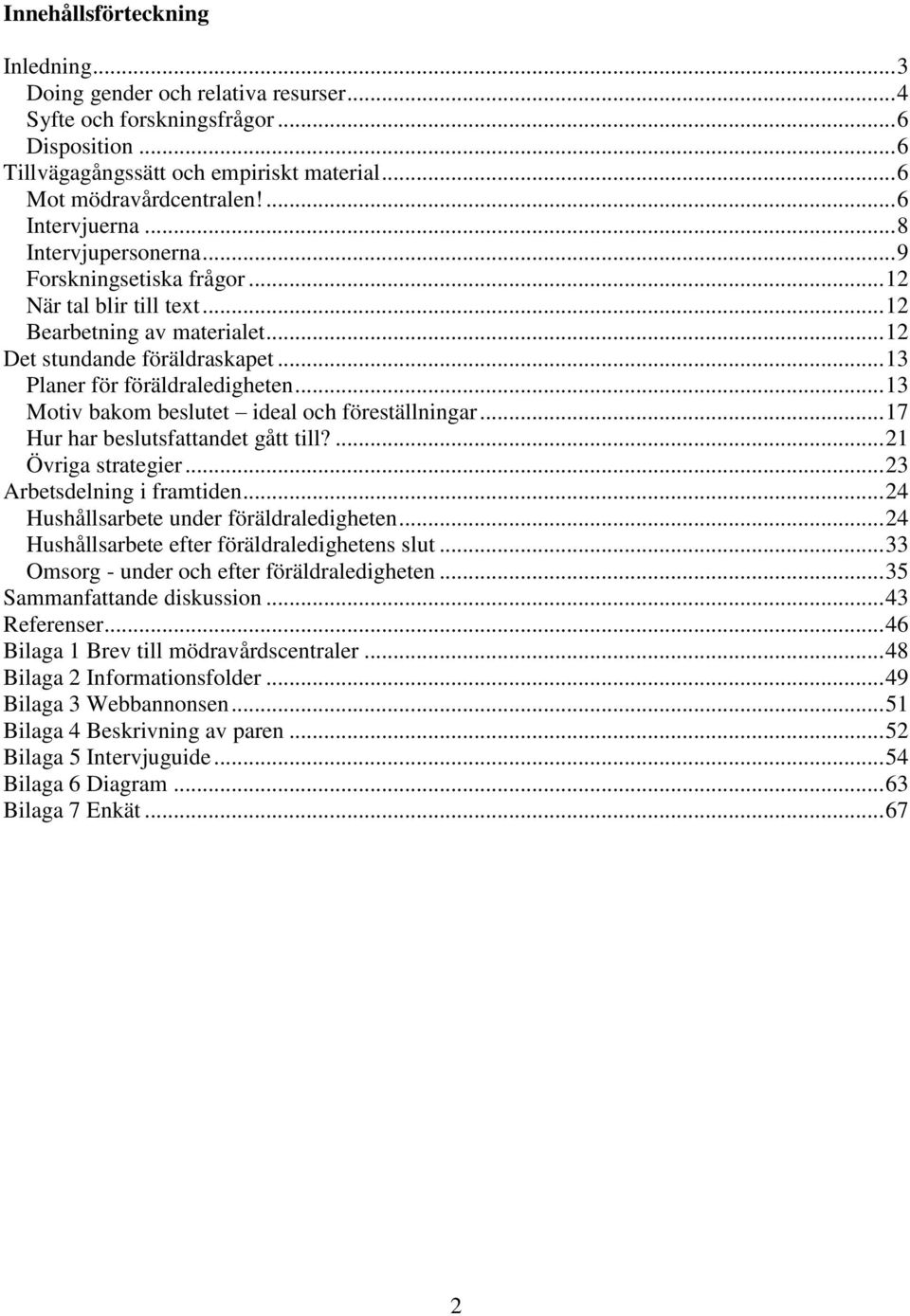 .. 13 Planer för föräldraledigheten... 13 Motiv bakom beslutet ideal och föreställningar... 17 Hur har beslutsfattandet gått till?... 21 Övriga strategier... 23 Arbetsdelning i framtiden.