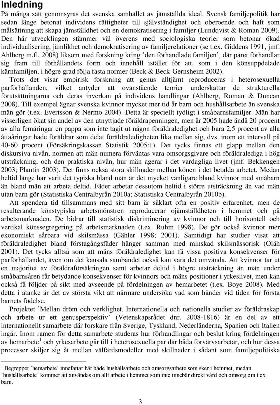 Roman 2009). Den här utvecklingen stämmer väl överens med sociologiska teorier som betonar ökad individualisering, jämlikhet och demokratisering av familjerelationer (se t.ex. Giddens 1991, jmf.