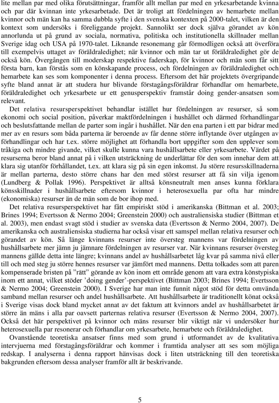 Sannolikt ser dock själva görandet av kön annorlunda ut på grund av sociala, normativa, politiska och institutionella skillnader mellan Sverige idag och USA på 1970-talet.