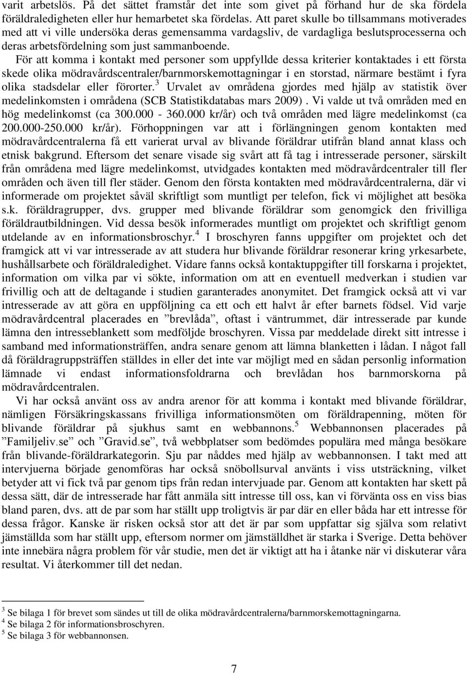 För att komma i kontakt med personer som uppfyllde dessa kriterier kontaktades i ett första skede olika mödravårdscentraler/barnmorskemottagningar i en storstad, närmare bestämt i fyra olika