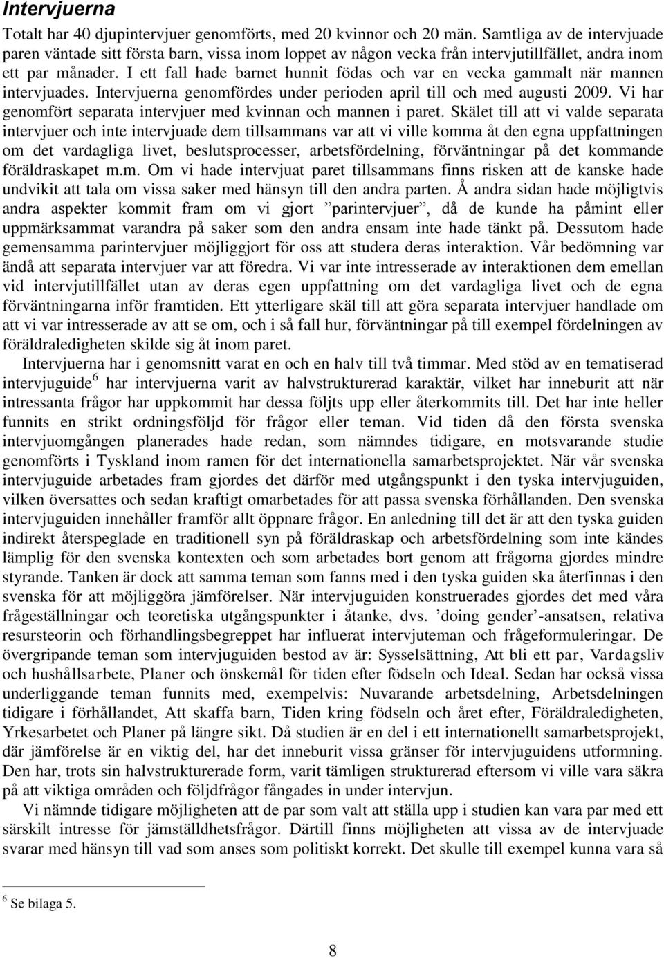 I ett fall hade barnet hunnit födas och var en vecka gammalt när mannen intervjuades. Intervjuerna genomfördes under perioden april till och med augusti 2009.