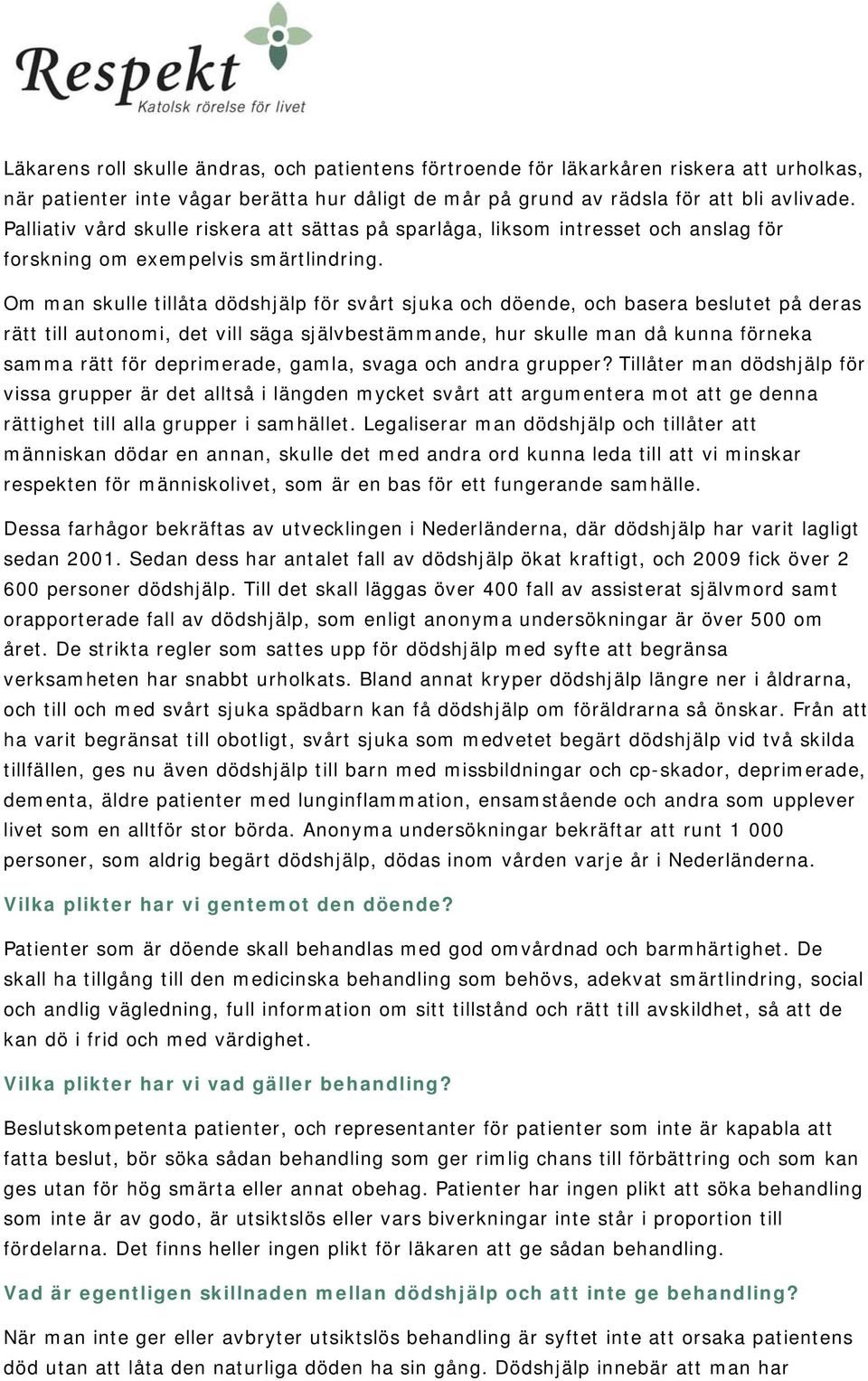 Om man skulle tillåta dödshjälp för svårt sjuka och döende, och basera beslutet på deras rätt till autonomi, det vill säga självbestämmande, hur skulle man då kunna förneka samma rätt för