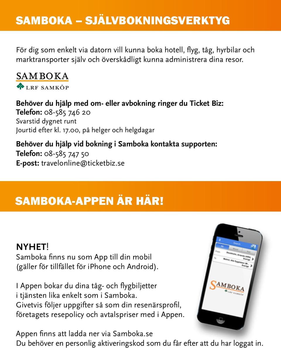 00, på helger och helgdagar Behöver du hjälp vid bokning i Samboka kontakta supporten: Telefon: 08-585 747 50 E-post: travelonline@ticketbiz.se Samboka-appen är här! NYHET!