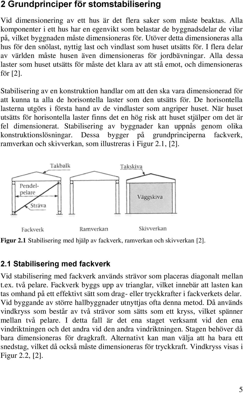 Utöver detta dimensioneras alla hus för den snölast, nyttig last och vindlast som huset utsätts för. I flera delar av världen måste husen även dimensioneras för jordbävningar.