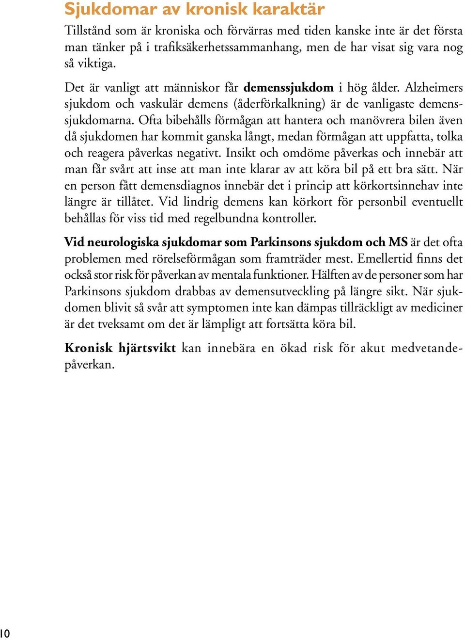 Ofta bibehålls förmågan att hantera och manövrera bilen även då sjukdomen har kommit ganska långt, medan förmågan att uppfatta, tolka och reagera påverkas negativt.