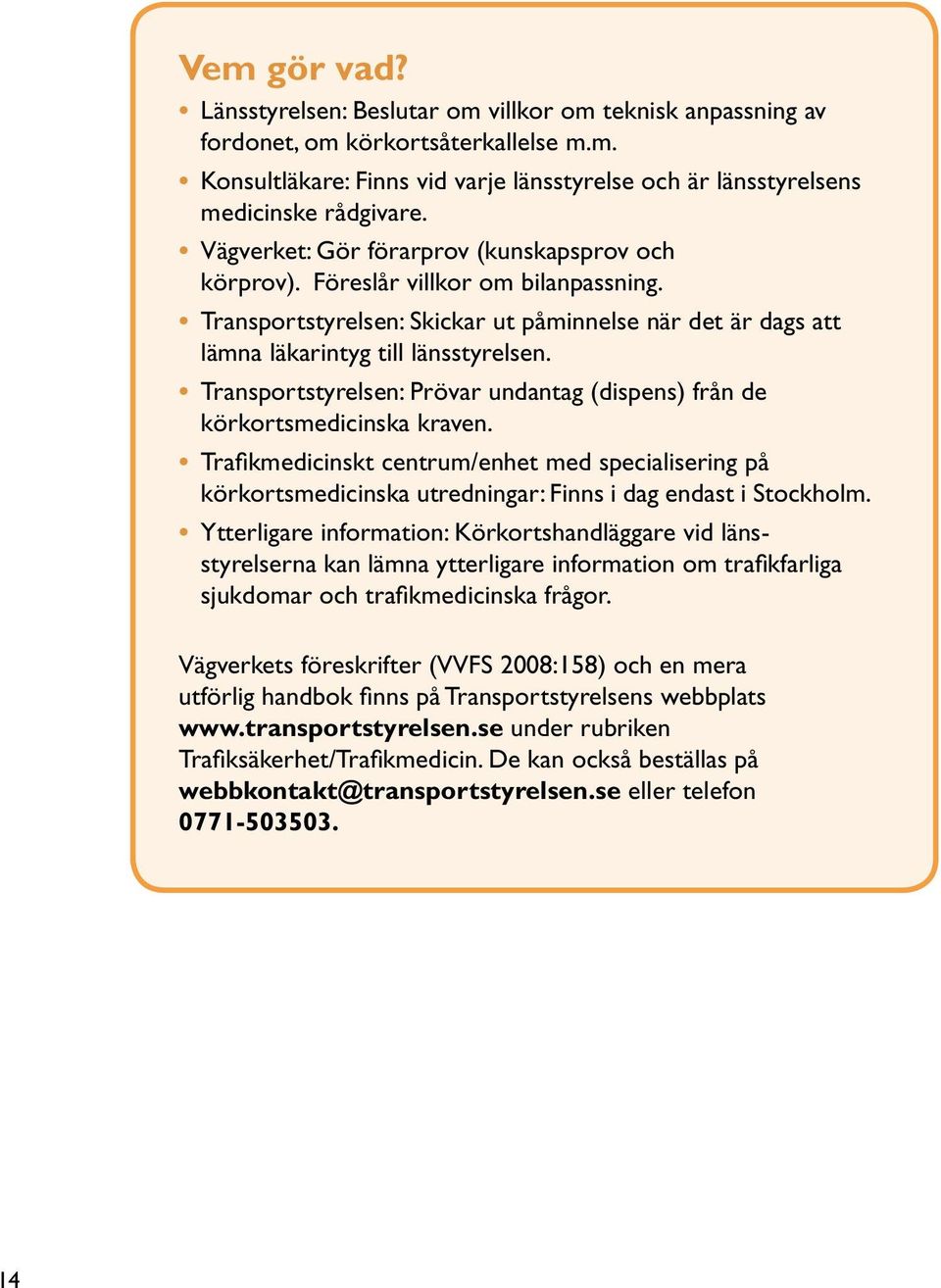 Transportstyrelsen: Prövar undantag (dispens) från de körkortsmedicinska kraven. Trafikmedicinskt centrum/enhet med specialisering på körkortsmedicinska utredningar: Finns i dag endast i Stockholm.