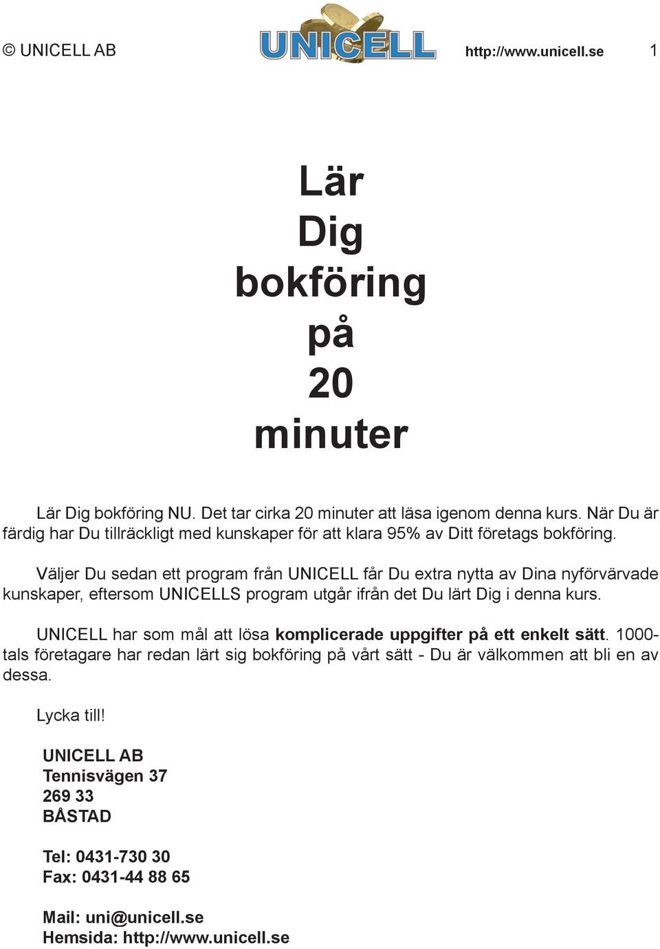 Väljer Du sedan ett program från UNICELL får Du extra nytta av Dina nyförvärvade kunskaper, eftersom UNICELLS program utgår ifrån det Du lärt Dig i denna kurs.