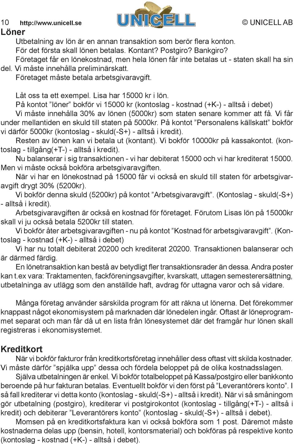 Lisa har 15000 kr i lön. På kontot löner bokför vi 15000 kr (kontoslag - kostnad (+K-) - alltså i debet) Vi måste innehålla 30% av lönen (5000kr) som staten senare kommer att få.
