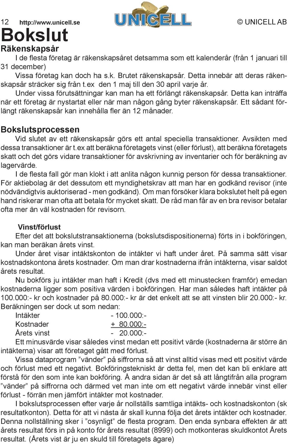 Detta kan inträffa när ett företag är nystartat eller när man någon gång byter räkenskapsår. Ett sådant förlängt räkenskapsår kan innehålla fl er än 12 månader.