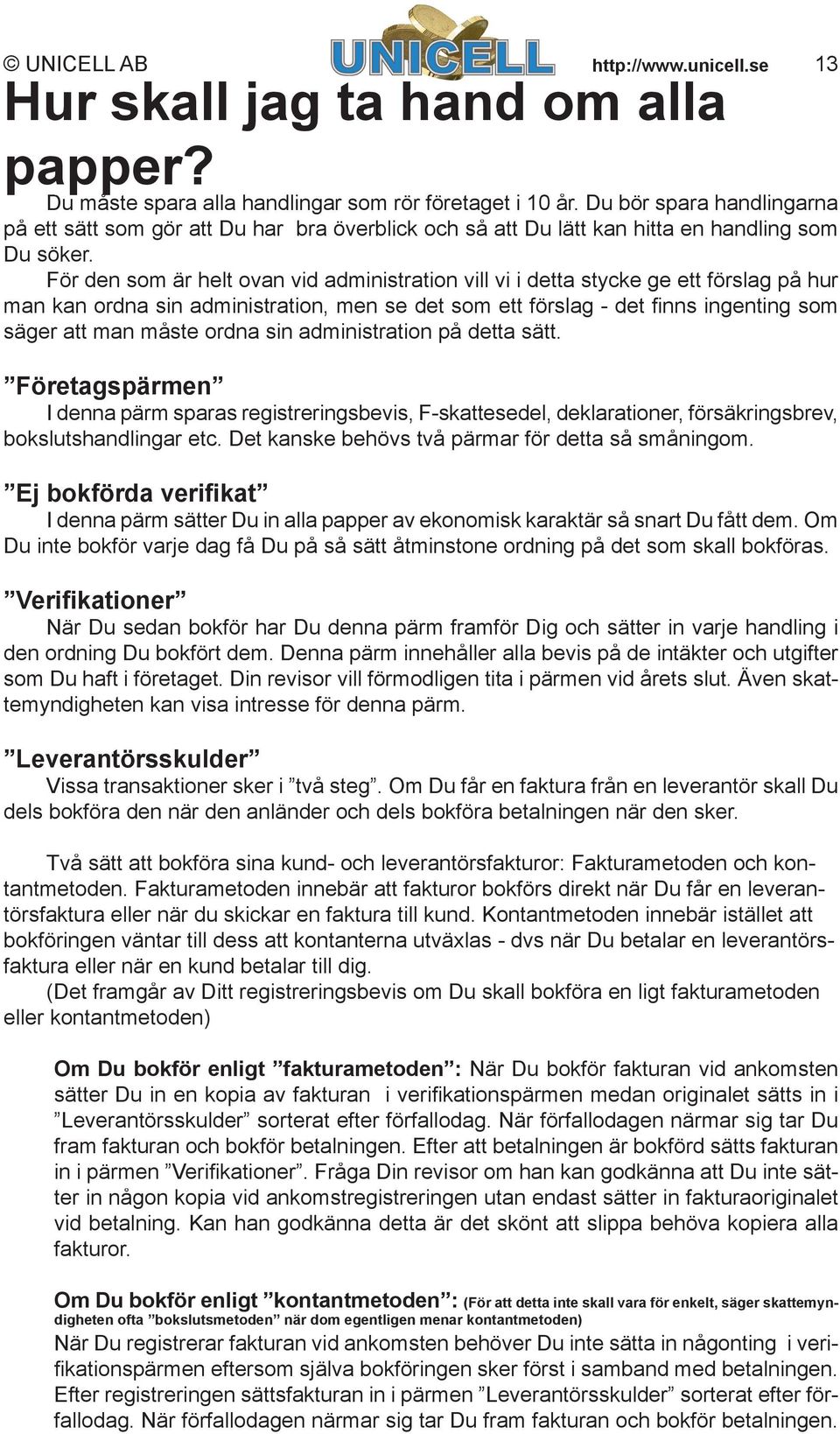 För den som är helt ovan vid administration vill vi i detta stycke ge ett förslag på hur man kan ordna sin administration, men se det som ett förslag - det fi nns ingenting som säger att man måste