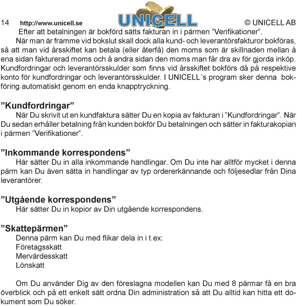 och å andra sidan den moms man får dra av för gjorda inköp. Kundfordringar och leverantörsskulder som fi nns vid årsskiftet bokförs då på respektive konto för kundfordringar och leverantörsskulder.