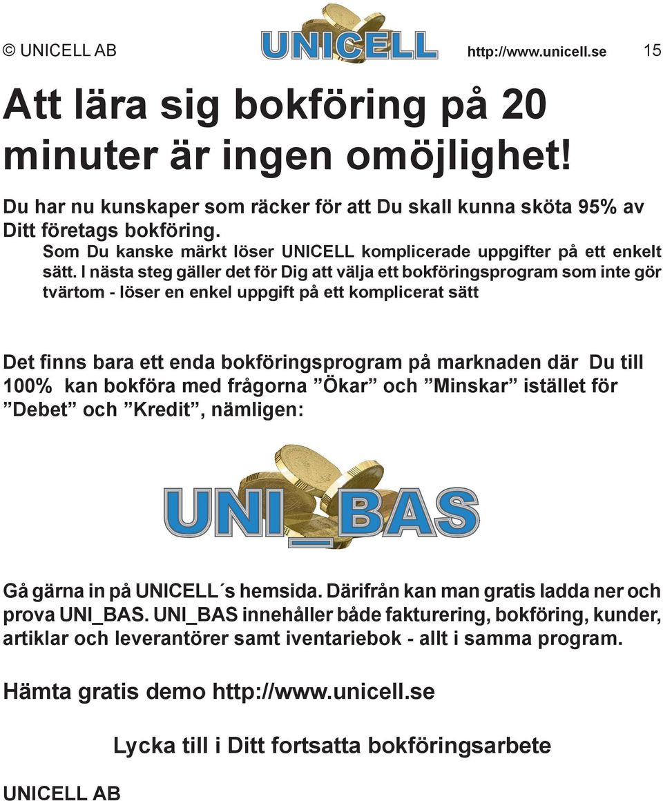 I nästa steg gäller det för Dig att välja ett bokföringsprogram som inte gör tvärtom - löser en enkel uppgift på ett komplicerat sätt Det finns bara ett enda bokföringsprogram på marknaden där Du