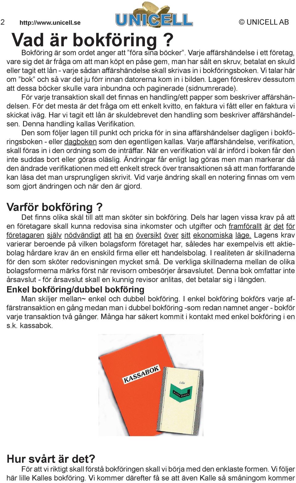 bokföringsboken. Vi talar här om bok och så var det ju förr innan datorerna kom in i bilden. Lagen föreskrev dessutom att dessa böcker skulle vara inbundna och paginerade (sidnumrerade).