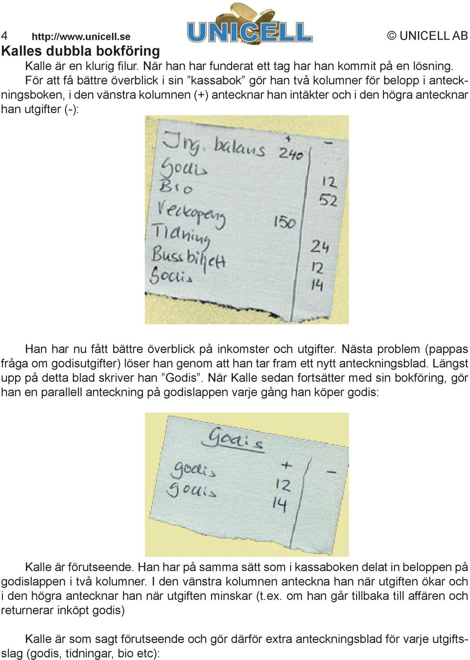 fått bättre överblick på inkomster och utgifter. Nästa problem (pappas fråga om godisutgifter) löser han genom att han tar fram ett nytt anteckningsblad. Längst upp på detta blad skriver han Godis.