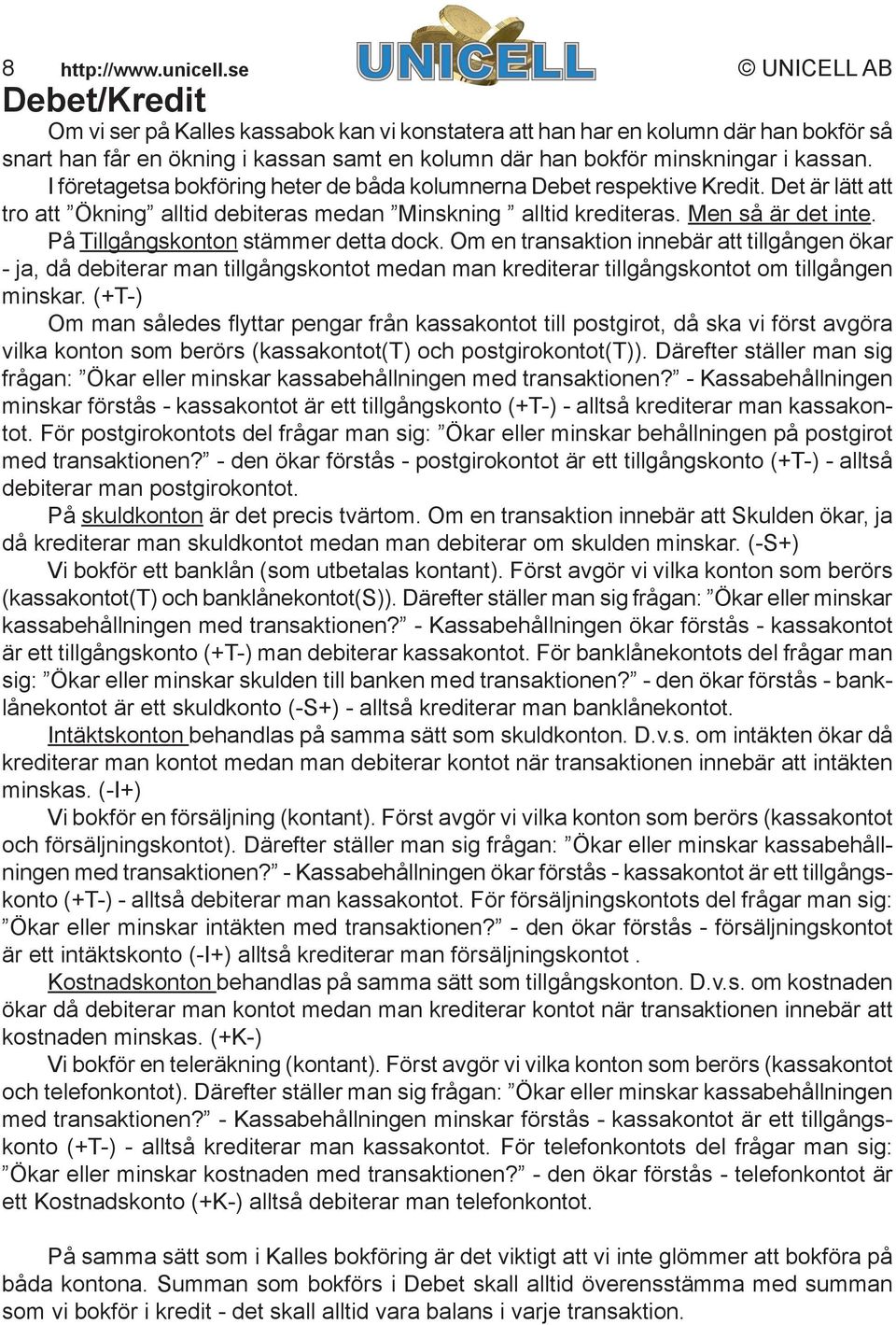 I företagetsa bokföring heter de båda kolumnerna Debet respektive Kredit. Det är lätt att tro att Ökning alltid debiteras medan Minskning alltid krediteras. Men så är det inte.