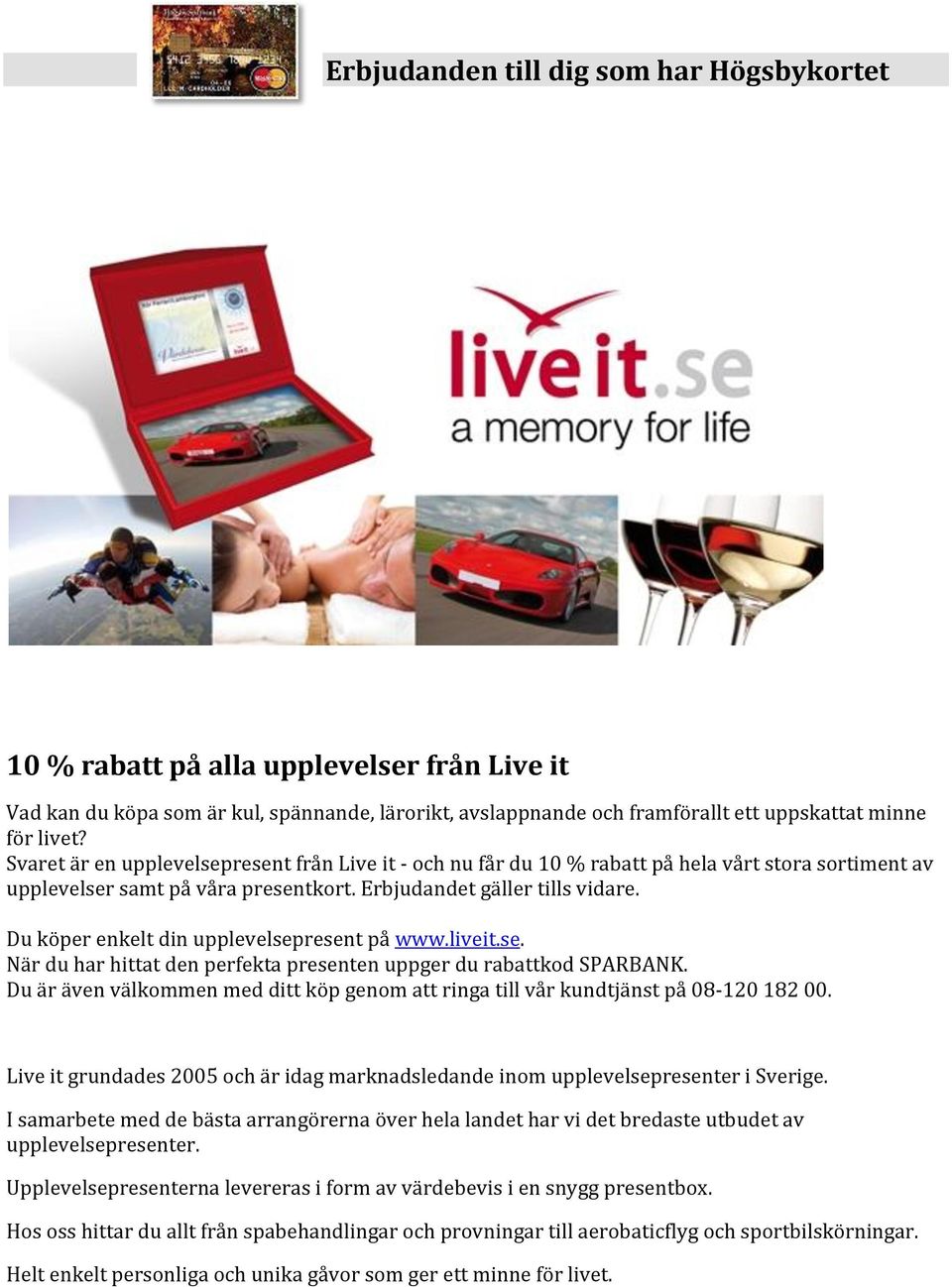 Du köper enkelt din upplevelsepresent på www.liveit.se. När du har hittat den perfekta presenten uppger du rabattkod SPARBANK.