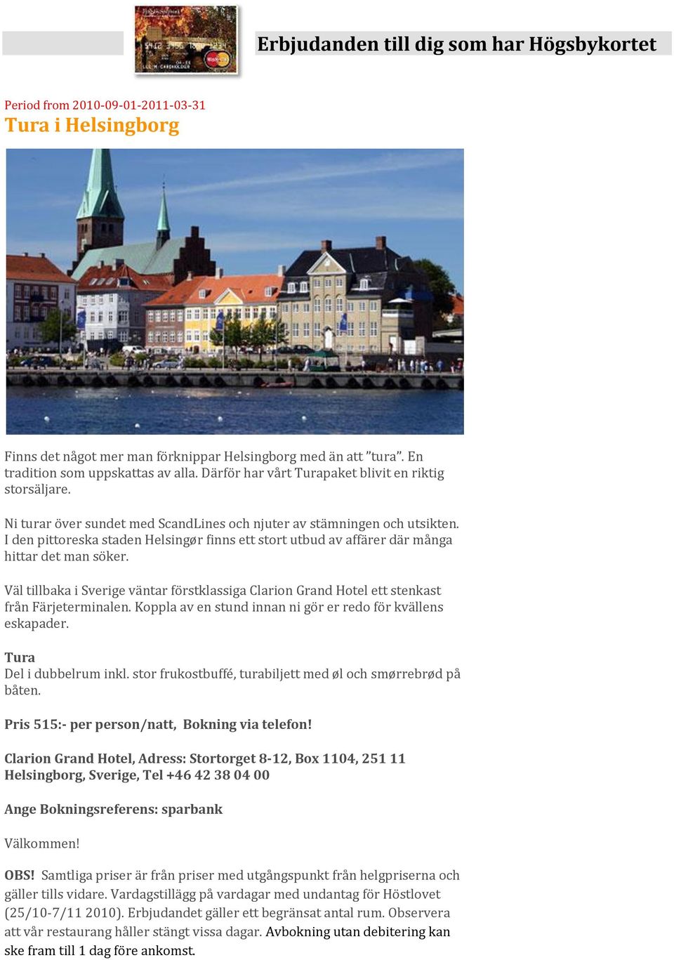 I den pittoreska staden Helsingør finns ett stort utbud av affärer där många hittar det man söker. Väl tillbaka i Sverige väntar förstklassiga Clarion Grand Hotel ett stenkast från Färjeterminalen.