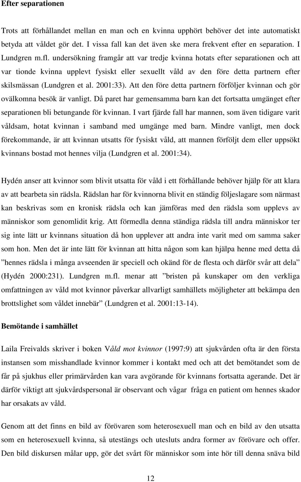 undersökning framgår att var tredje kvinna hotats efter separationen och att var tionde kvinna upplevt fysiskt eller sexuellt våld av den före detta partnern efter skilsmässan (Lundgren et al.