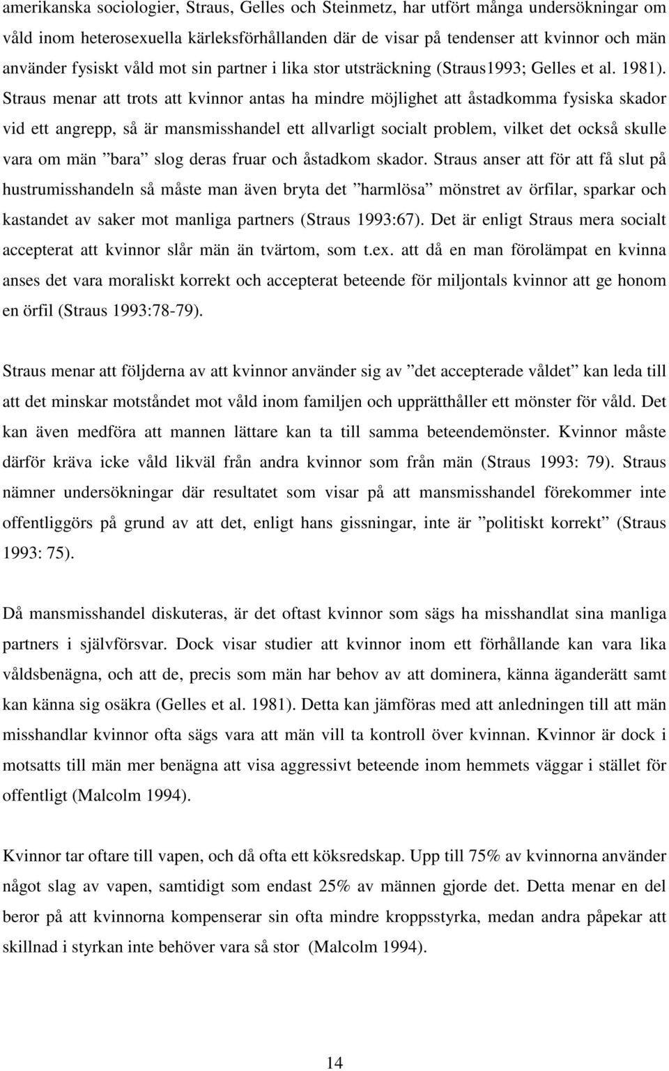 Straus menar att trots att kvinnor antas ha mindre möjlighet att åstadkomma fysiska skador vid ett angrepp, så är mansmisshandel ett allvarligt socialt problem, vilket det också skulle vara om män