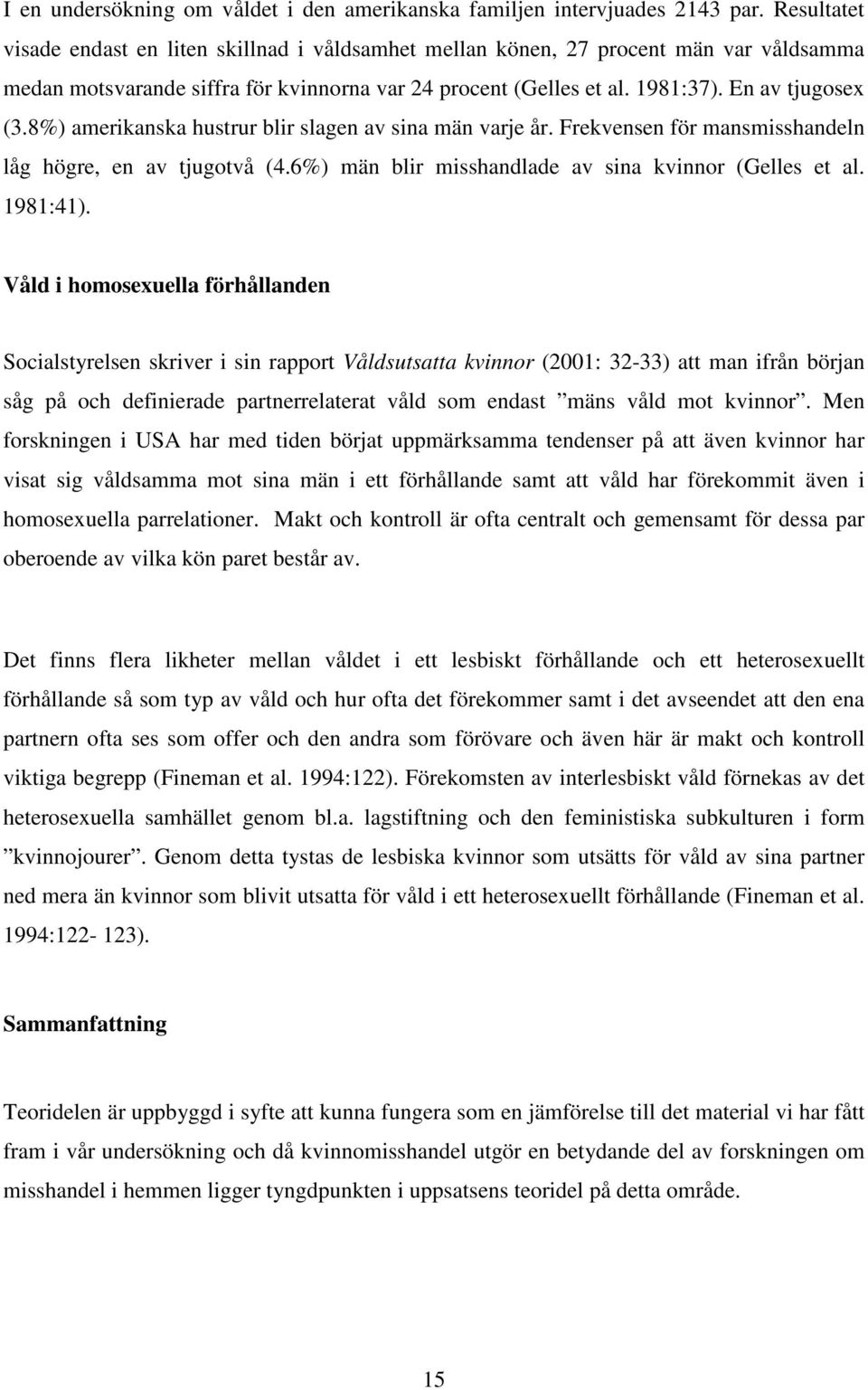 8%) amerikanska hustrur blir slagen av sina män varje år. Frekvensen för mansmisshandeln låg högre, en av tjugotvå (4.6%) män blir misshandlade av sina kvinnor (Gelles et al. 1981:41).