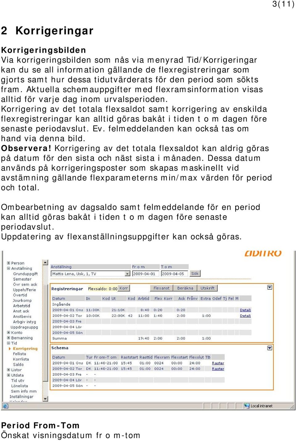 Korrigering av det totala flexsaldot samt korrigering av enskilda flexregistreringar kan alltid göras bakåt i tiden t o m dagen före senaste periodavslut. Ev.