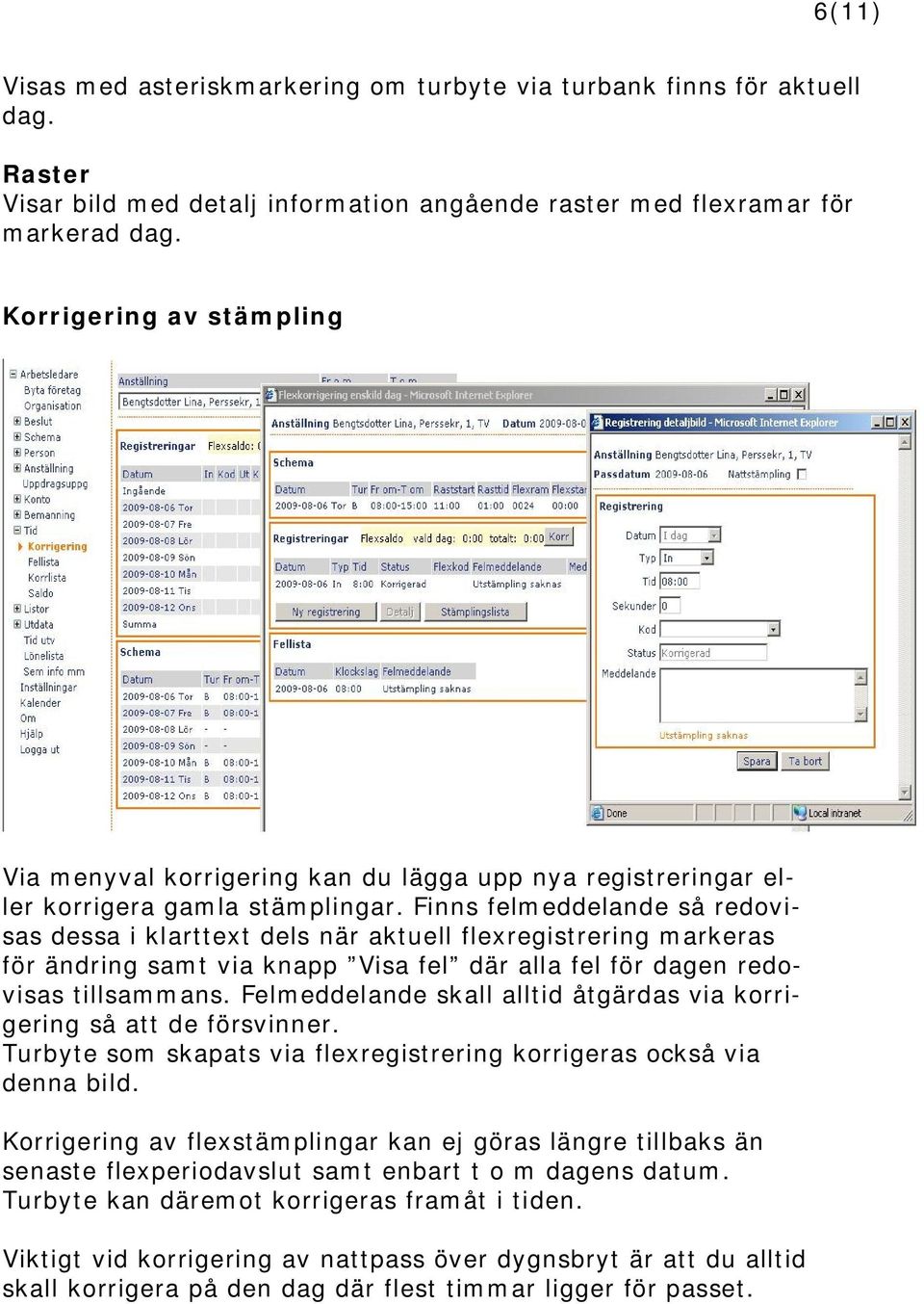 Finns felmeddelande så redovisas dessa i klarttext dels när aktuell flexregistrering markeras för ändring samt via knapp Visa fel där alla fel för dagen redovisas tillsammans.