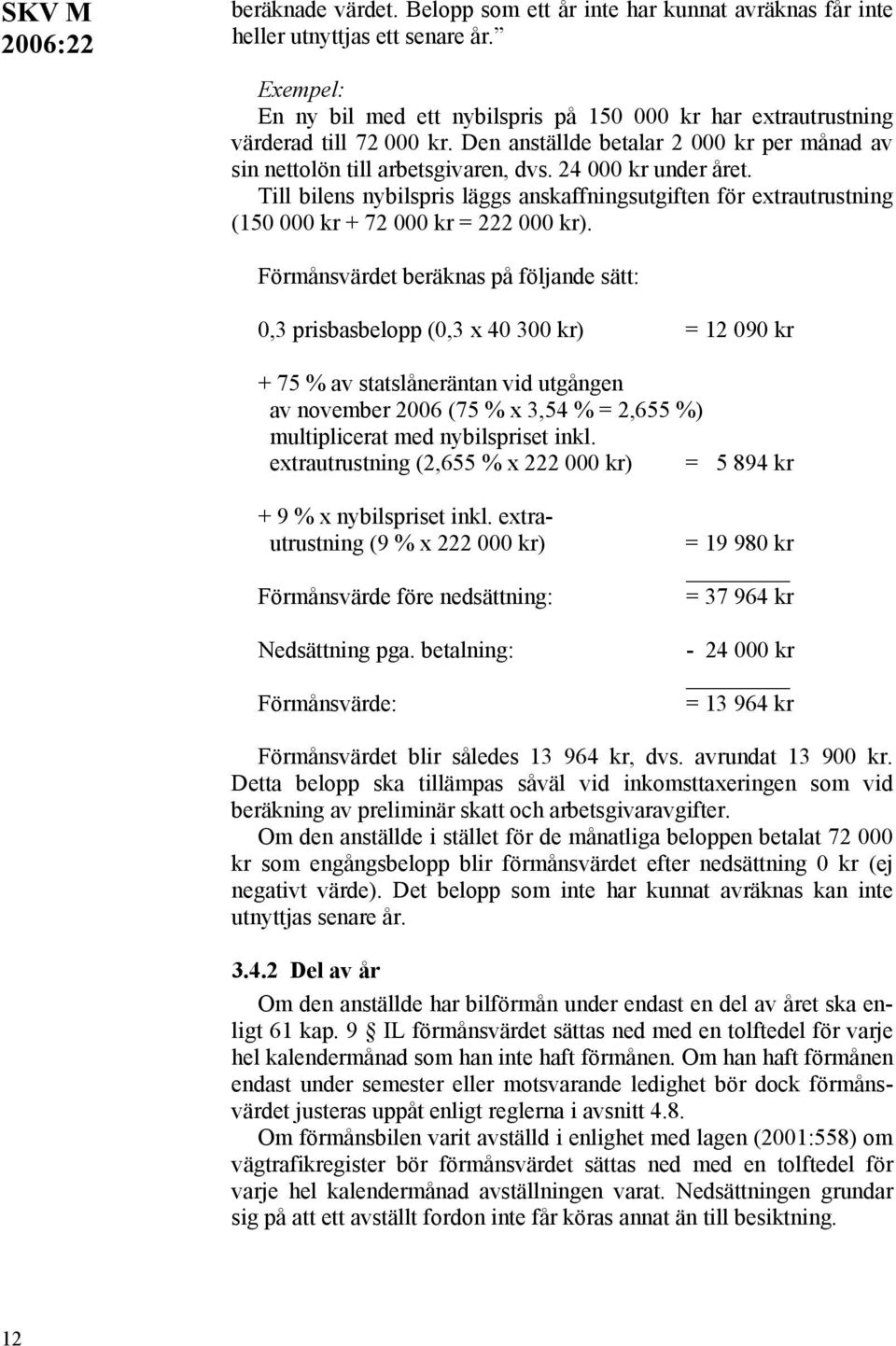 Till bilens nybilspris läggs anskaffningsutgiften för extrautrustning (150 000 kr + 72 000 kr = 222 000 kr).