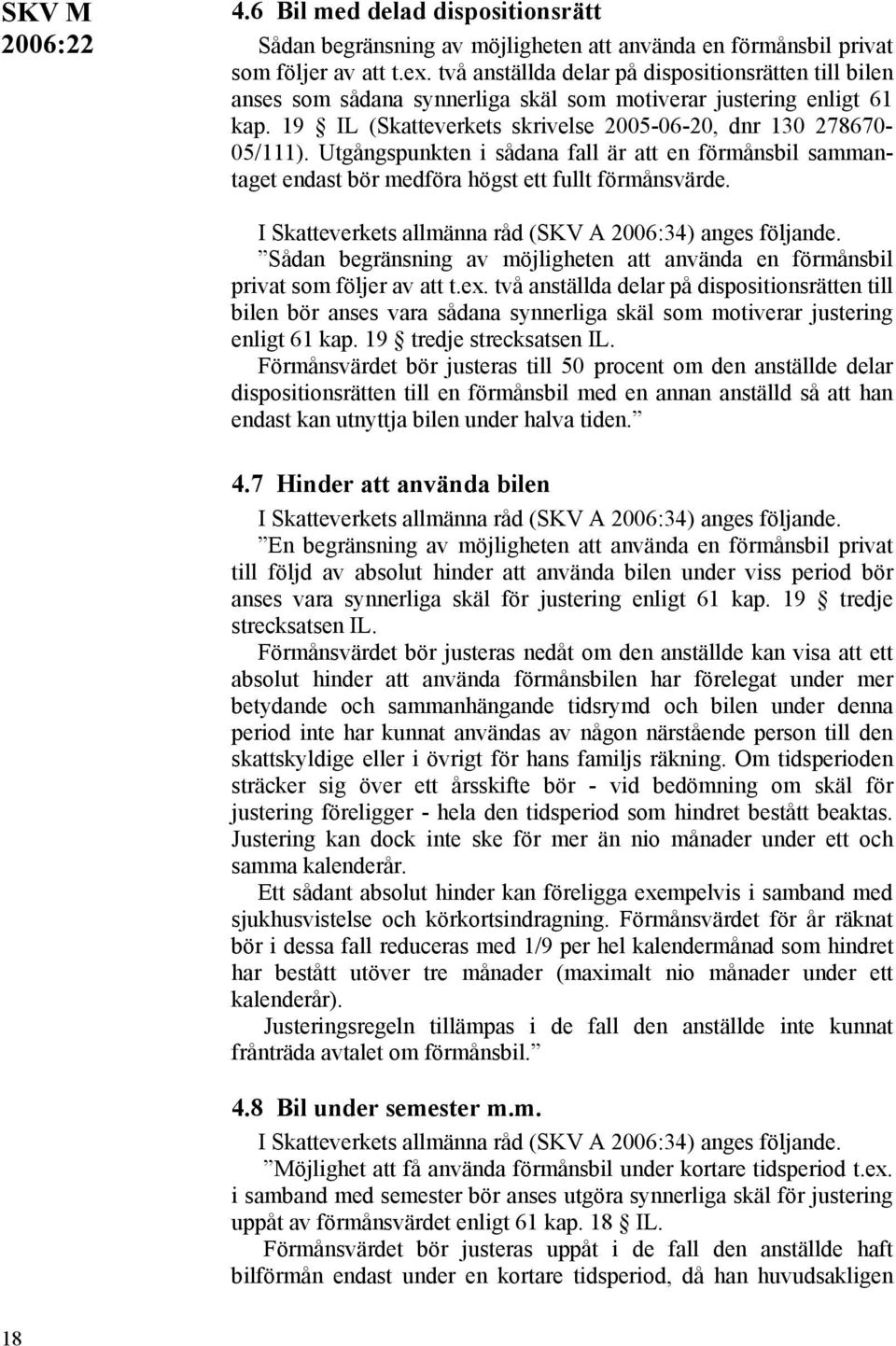 Utgångspunkten i sådana fall är att en förmånsbil sammantaget endast bör medföra högst ett fullt förmånsvärde. Sådan begränsning av möjligheten att använda en förmånsbil privat som följer av att t.ex.