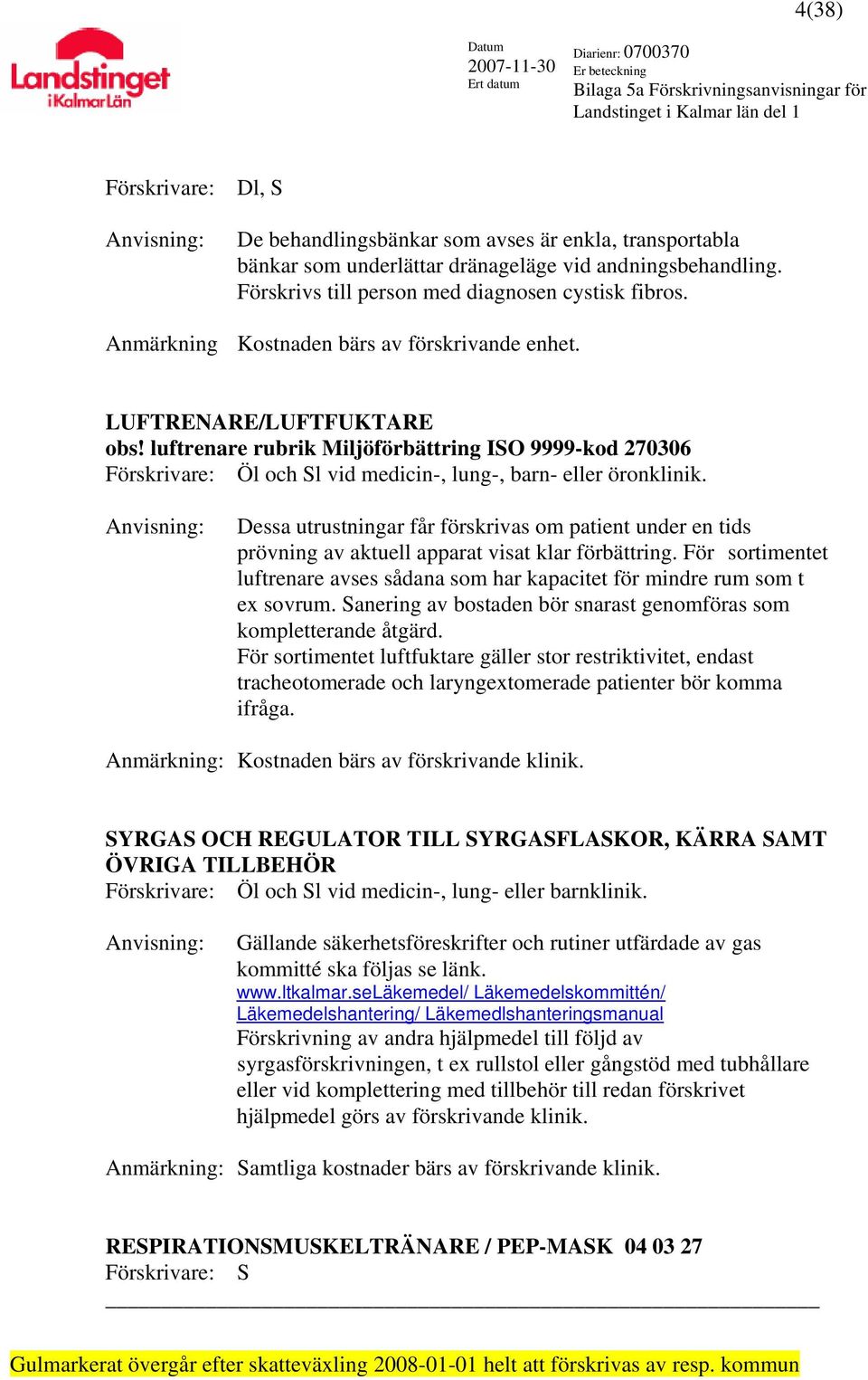 Dessa utrustningar får förskrivas om patient under en tids prövning av aktuell apparat visat klar förbättring. För sortimentet luftrenare avses sådana som har kapacitet för mindre rum som t ex sovrum.
