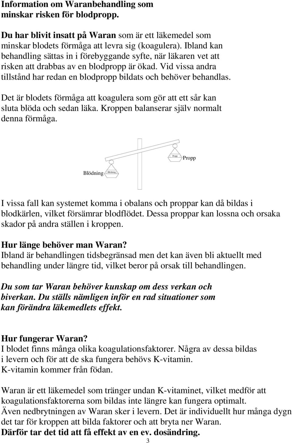 Det är blodets förmåga att koagulera som gör att ett sår kan sluta blöda och sedan läka. Kroppen balanserar själv normalt denna förmåga.
