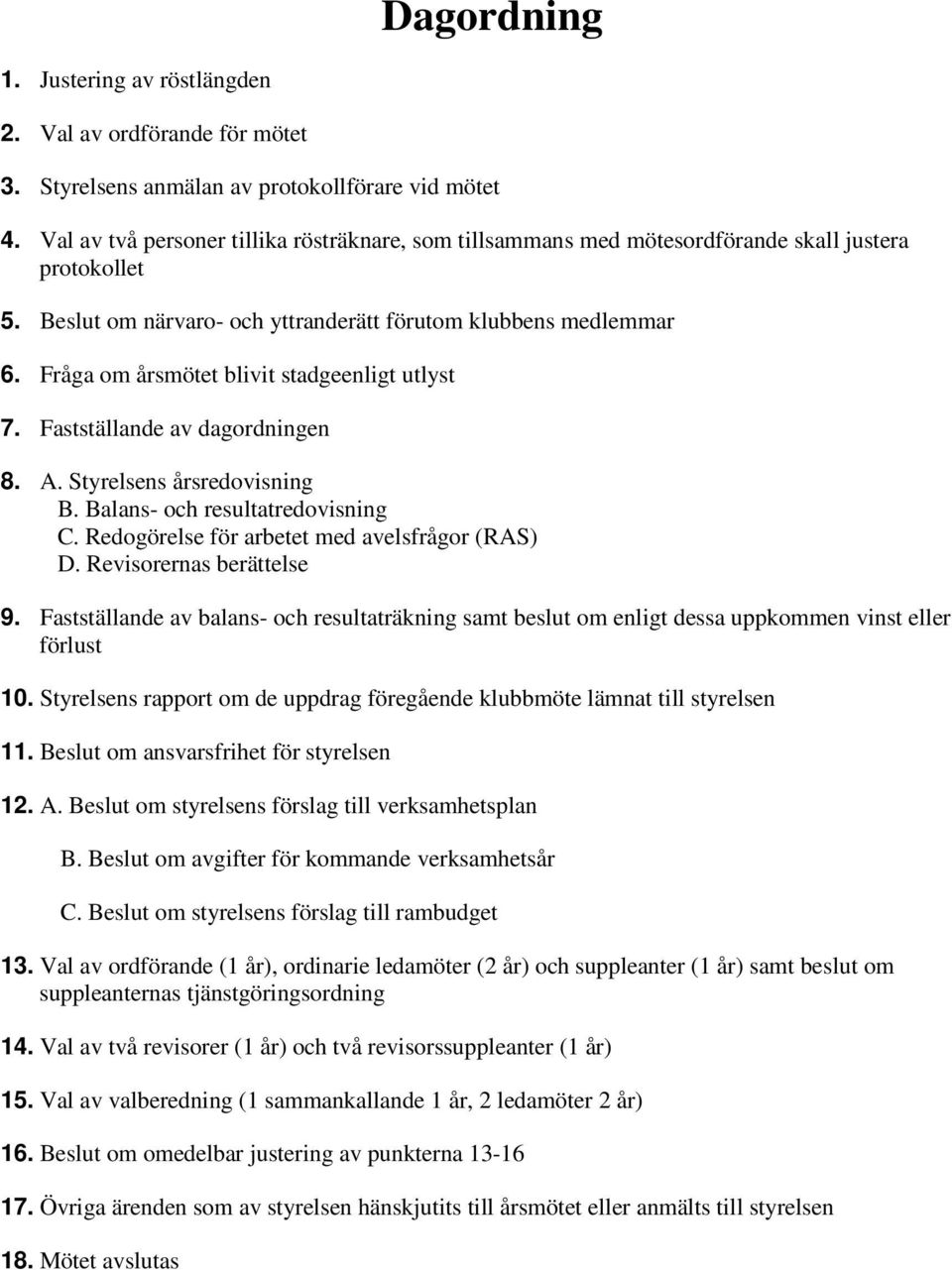 Fråga om årsmötet blivit stadgeenligt utlyst 7. Fastställande av dagordningen 8. A. Styrelsens årsredovisning B. Balans- och resultatredovisning C. Redogörelse för arbetet med avelsfrågor (RAS) D.