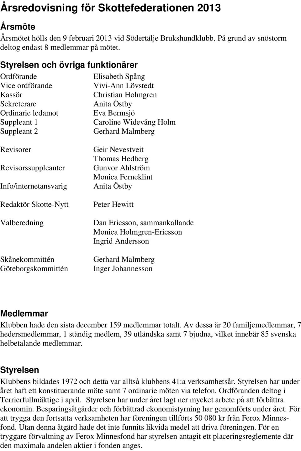 Widevång Holm Suppleant 2 Gerhard Malmberg Revisorer Revisorssuppleanter Info/internetansvarig Redaktör Skotte-Nytt Valberedning Skånekommittén Göteborgskommittén Geir Nevestveit Thomas Hedberg