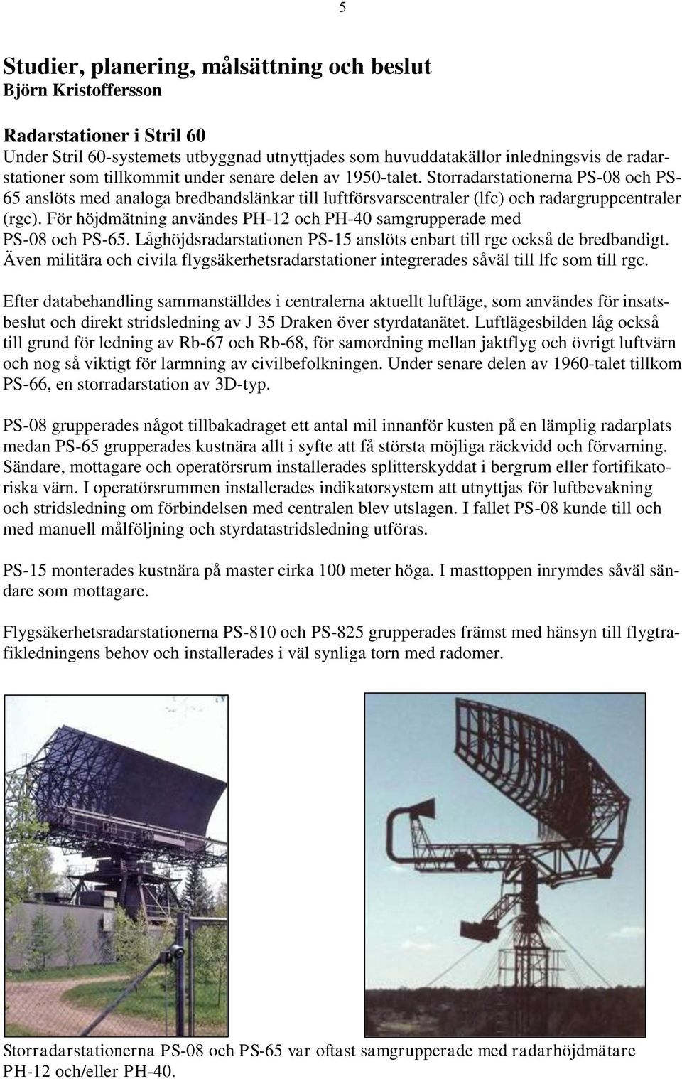 För höjdmätning användes PH-12 och PH-40 samgrupperade med PS-08 och PS-65. Låghöjdsradarstationen PS-15 anslöts enbart till rgc också de bredbandigt.