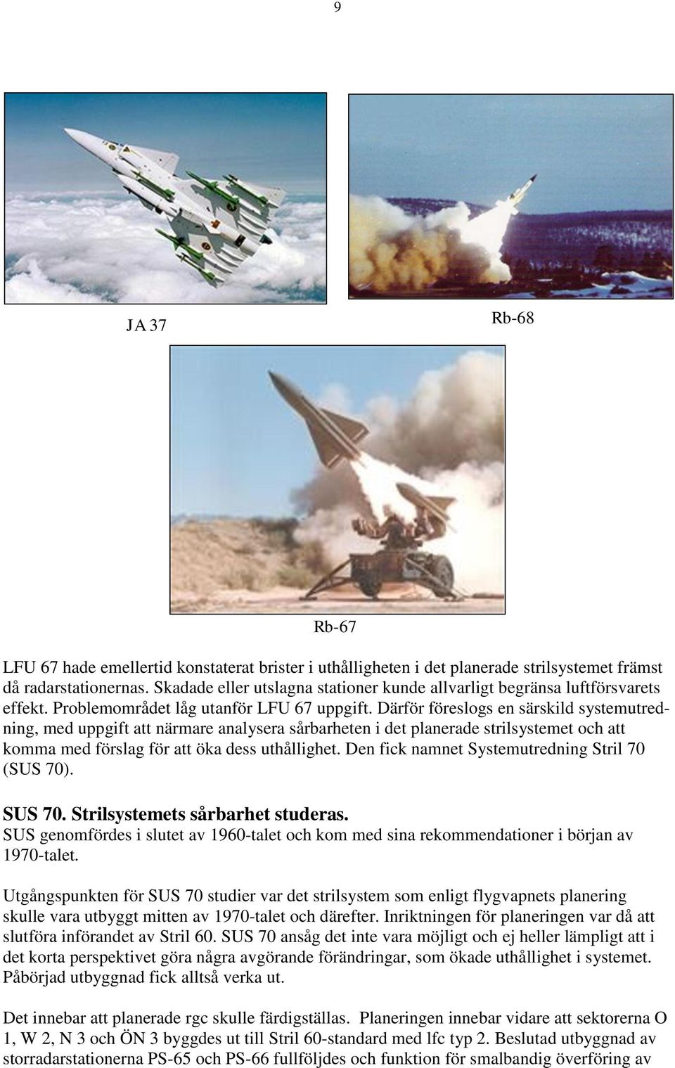 Därför föreslogs en särskild systemutredning, med uppgift att närmare analysera sårbarheten i det planerade strilsystemet och att komma med förslag för att öka dess uthållighet.