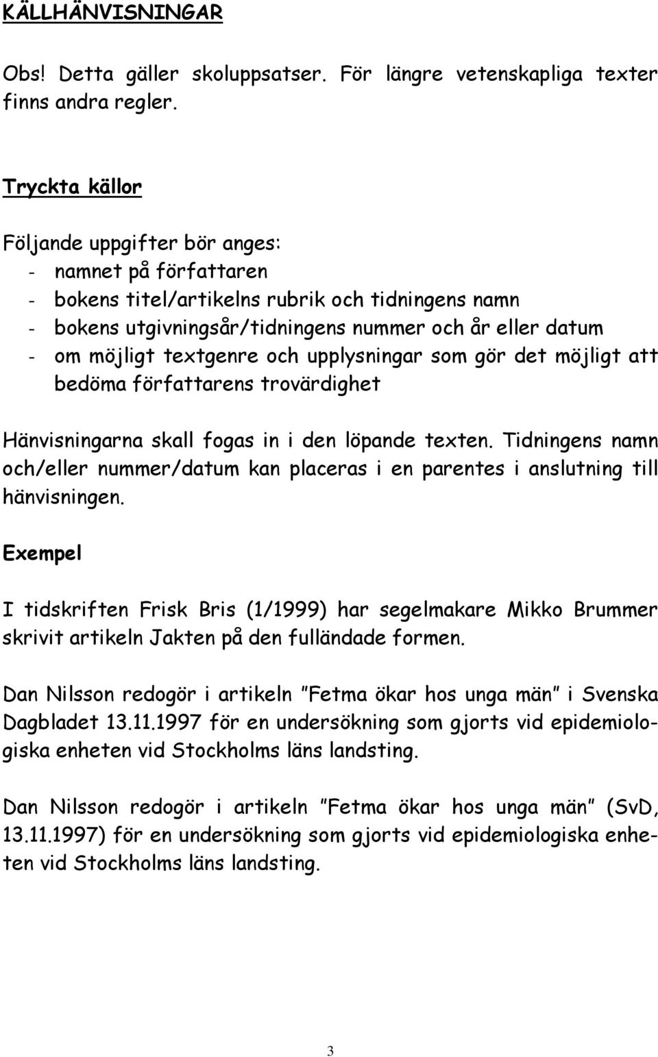 textgenre och upplysningar som gör det möjligt att bedöma författarens trovärdighet Hänvisningarna skall fogas in i den löpande texten.